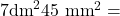 7 \mathrm{dm}^2 45 \mathrm{~mm}^2=