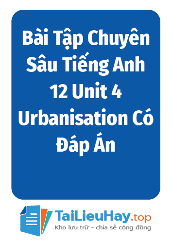 Bài Tập Chuyên Sâu Tiếng Anh 12 Unit 4 Urbanisation Có Đáp Án